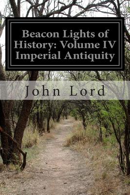 Beacon Lights of History: Volume IV Imperial Antiquity - Lord, John, Dr.