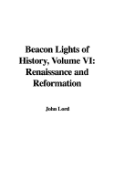 Beacon Lights of History, Volume VI: Renaissance and Reformation