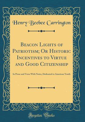 Beacon Lights of Patriotism; Or Historic Incentives to Virtue and Good Citizenship: In Prose and Verse with Notes, Dedicated to American Youth (Classic Reprint) - Carrington, Henry Beebee