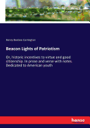 Beacon Lights of Patriotism: Or, historic incentives to virtue and good citizenship. In prose and verse with notes. Dedicated to American youth