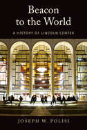 Beacon to the World: A History of Lincoln Center