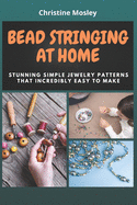 Bead Stringing at Home: Stunning Simple Jewelry Patterns That Incredibly Easy to Make