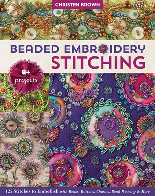 Beaded Embroidery Stitching: 125 Stitches to Embellish with Beads, Buttons, Charms, Bead Weaving & More; 8+ Projects - Brown, Christen