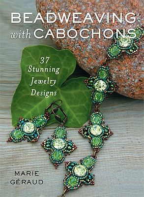 Beadweaving with Cabochons: 30 Stunning Jewelry Designs - Geraud, Marie