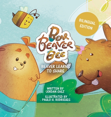 Bear, Beaver, and Bee: Beaver Learns to Share (Bilingual Edition): Beaver Learns to Share - Saez, Jordan, and Rodrigues, Paulo (Illustrator), and Yunis, Silvana (Translated by)