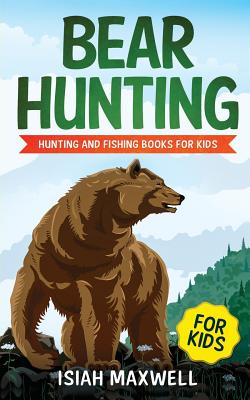 Bear Hunting for Kids: Hunting and Fishing Books for Kids - Maxwell, Isiah