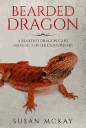 Bearded Dragon: a Bearded Dragon Care Manual for Serious Owners