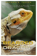 Bearded Dragon Care Guide: The complete guide to a healthy, happy, and engaging pet lizard.