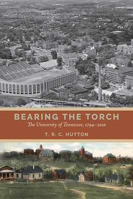 Bearing the Torch: The University of Tennessee, 1794-2010 - Hutton, T R C