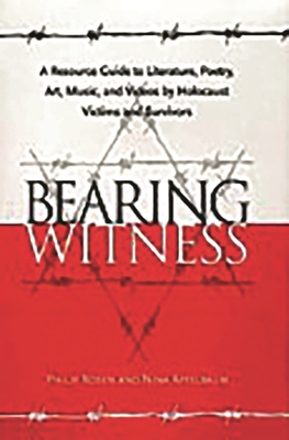 Bearing Witness: A Resource Guide to Literature, Poetry, Art, Music, and Videos by Holocaust Victims and Survivors - Rosen, Philip, and Apfelbaum, Nina