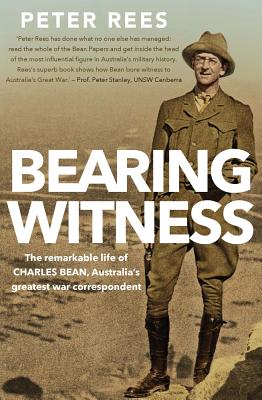 Bearing Witness: The Remarkable Life of Charles Bean, Australia's Greatest War Correspondent - Rees, Peter