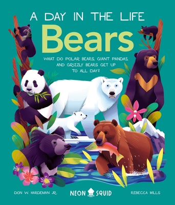 Bears (a Day in the Life): What Do Polar Bears, Giant Pandas, and Grizzly Bears Get Up to All Day? - Hardeman Jr, Don, and Neon Squid