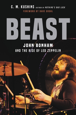 Beast: John Bonham and the Rise of Led Zeppelin - Kushins, C M, and Grohl, Dave (Foreword by)