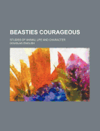 Beasties Courageous; Studies of Animal Life and Character