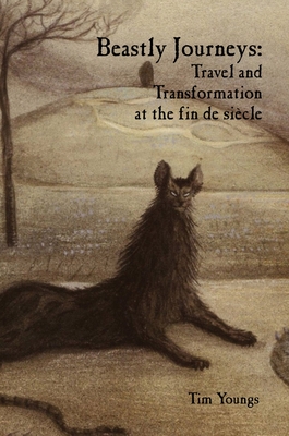 Beastly Journeys: Travel and Transformation at the fin de sicle - Youngs, Tim