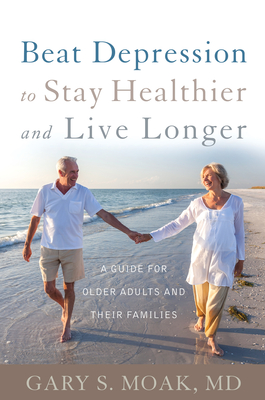 Beat Depression to Stay Healthier and Live Longer: A Guide for Older Adults and Their Families - Moak, Gary S