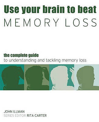 Beat Memory Loss: The Complete Guide to Making the Most of Your Memory - Carter, Rita, and Illman, John