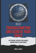 Beat Procrastination and Achieve Your Goals: My Personal Discovery And Journey Towards Greater Achievement.