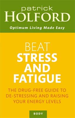 Beat Stress And Fatigue: The drug-free guide to de-stressing and raising your energy levels - Holford, Patrick