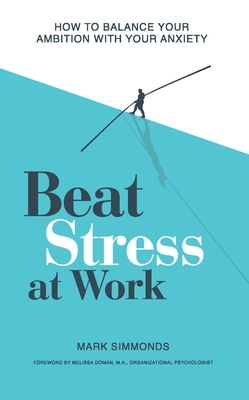 Beat Stress at Work: How to Balance Your Ambition with Your Anxiety - Simmonds, Mark, and Doman, Melissa (Foreword by)