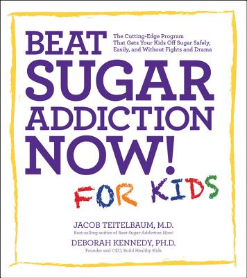 Beat Sugar Addiction Now! for Kids: The Cutting-Edge Program That Gets Kids Off Sugar Safely, Easily, and Without Fights and Drama - Teitelbaum, Jacob, and Kennedy, Deborah