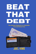 Beat That Debt: The Ultimate Playbook for Living Debt Free and Stress Free