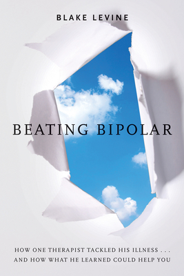 Beating Bipolar: How One Therapist Tackled His Illness . . . and How What He Learned Could Help You! - Levine, Blake