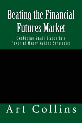 Beating the Financial Futures Market: Combining Small Biases Into Powerful Money Making Strategies - Collins, Art