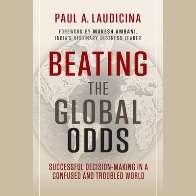 Beating the Global Odds: Successful Decision-Making in a Confused and Troubled World - Laudicina, Paul A, and Ambani, Mukesh (Foreword by), and Morris, Tristan (Read by)