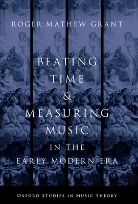 Beating Time & Measuring Music in the Early Modern Era - Grant, Roger Mathew