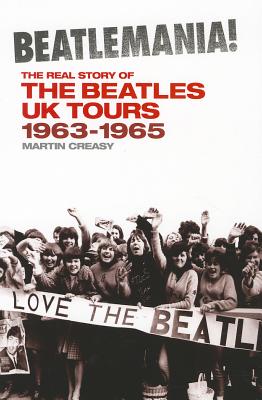 Beatlemania! the Real Story of the Beatles UK Tours: 1963-65 - Creasy, Martin