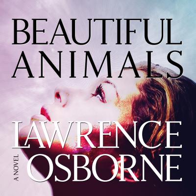 Beautiful Animals - Osborne, Lawrence, and Campbell, Tim (Narrator)