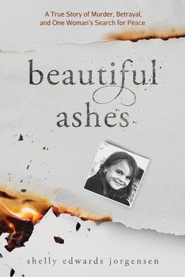 Beautiful Ashes: A True Story of Murder, Betrayal, and One Woman's Search for Peace - Jorgensen, Shelly Edwards