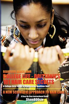 Beautiful Black Hair: COLLEGE Life: Brittanie's 101 Hair Care Secrets: A College Girls' Guide to Maintaining Healthier Hair! - Shamboosie