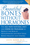 Beautiful Bones Without Hormones: The All-New Natural Diet and Exercise Program to Reduce the Risk of Osteoporosis and Keep Your Bones Healthy and Strong - Root, Leon, Dr., M.D., and Sargent, Betty Kelly