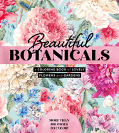 Beautiful Botanicals: A Coloring Book of Lovely Flowers and Gardens - More than 100 pages to color!