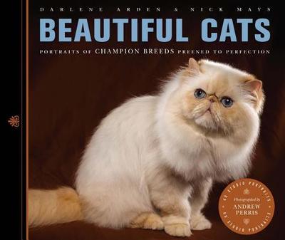 Beautiful Cats: Portraits of Champion Breeds Preened to Perfection - Arden, Darlene, and Mays, Nick