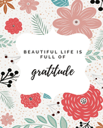 Beautiful Life Is Full Of Gratitude: Journal For Practicing Gratitude - Make Your Life More Beautiful