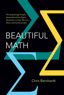 Beautiful Math: The Surprisingly Simple Ideas Behind the Digital Revolution in How We Live, Work, and Communicate - Bernhardt, Chris