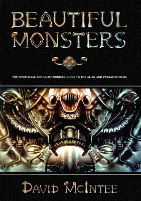 Beautiful Monsters: The Unofficial and Unauthorized Guide to the Alien and Predator Films - McIntee, David