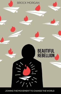 Beautiful Rebellion: Joining the Movement to Change the World - Morgan, Brock