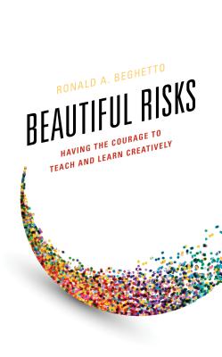 Beautiful Risks: Having the Courage to Teach and Learn Creatively - Beghetto, Ronald A