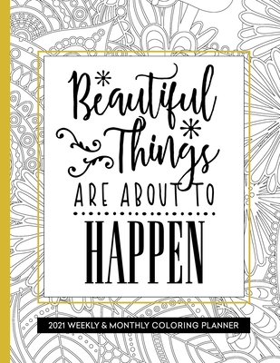 Beautiful Things Are About To Happen: 2021 Coloring Planner Weekly and Monthly for Relaxation - Press, Relaxing Planner