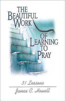 Beautiful Work of Learning to Pray - Howell, James C