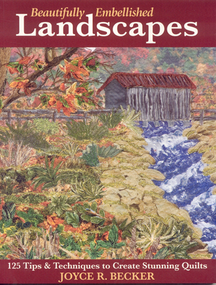 Beautifully Embellished Landscapes: 125 Tips & Techniques to Create Stunning Quilts - Print-On-Demand Edition - Becker, Joyce R