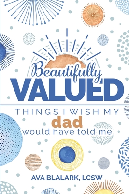 Beautifully Valued: Things I wish my dad would have told me - Blalark, Ava L