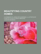 Beautifying Country Homes: A Handbook of Landscape Gardening. Illustrated by Plans of Places Already Improved