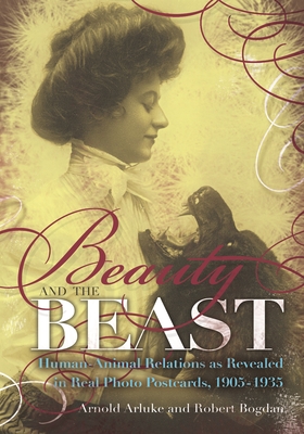Beauty and the Beast: Human-Animal Relations as Revealed in Real Photo Postcards, 1905-1935 - Arluke, Arnold, and Bogdan, Robert