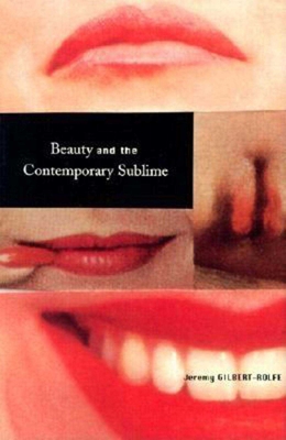 Beauty and the Contemporary Sublime - Gilbert-Rolfe, Jeremy