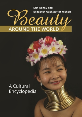 Beauty around the World: A Cultural Encyclopedia - Kenny, Erin, and Nichols, Elizabeth Gackstetter